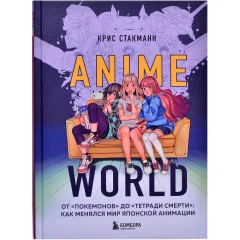 Книга Anime World. От Покемонов до Тетради смерти: Как менялся мир японской анимации